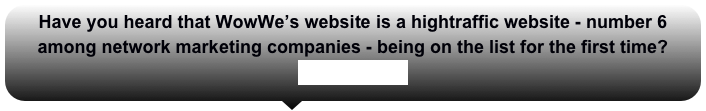 Have you heard that WowWe’s website is a hightraffic website - number 6 among network marketing companies - being on the list for the first time?
Check it out!